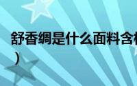 舒香绸是什么面料含棉吗（舒香绸是什么面料）