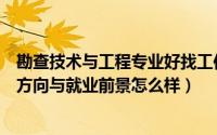 勘查技术与工程专业好找工作吗（勘查技术与工程专业就业方向与就业前景怎么样）