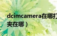 dcimcamera在哪打开（dcimcamera文件夹在哪）