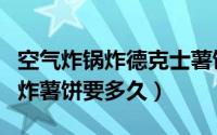 空气炸锅炸德克士薯饼要多长时间（空气炸锅炸薯饼要多久）