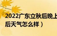 2022广东立秋后晚上会凉快吗（2022立秋之后天气怎么样）