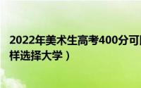 2022年美术生高考400分可以选择哪些院校（美术生应该怎样选择大学）