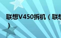 联想V450拆机（联想笔记本v490u怎么拆机）