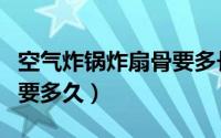 空气炸锅炸扇骨要多长时间（空气炸锅炸扇骨要多久）