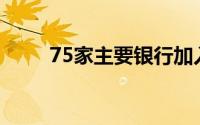 75家主要银行加入区块链支付网络