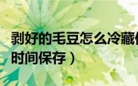 剥好的毛豆怎么冷藏保存（剥好的毛豆怎么长时间保存）