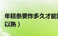 年糕条要炸多久才能熟（年糕条要炸多久才可以熟）