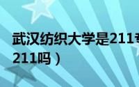 武汉纺织大学是211专业吗（武汉纺织大学是211吗）