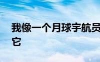 我像一个月球宇航员一样生活 并有伤痕证明它