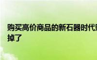 购买高价商品的新石器时代购买者可能被不道德的经销商扯掉了