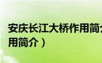 安庆长江大桥作用简介（关于安庆长江大桥作用简介）