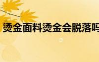 烫金面料烫金会脱落吗（烫金布料会掉色吗）