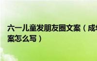 六一儿童发朋友圈文案（成年人的六一儿童节微信朋友圈文案怎么写）