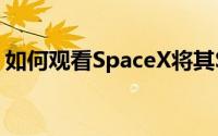 如何观看SpaceX将其Starship原型推向地面