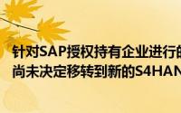 针对SAP授权持有企业进行的调查显示 三分之二没有计划或尚未决定移转到新的S4HANA产品