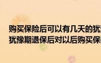 购买保险后可以有几天的犹豫期在此期间退保不会有损失（犹豫期退保后对以后购买保险有影响吗）