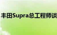 丰田Supra总工程师谈论以轨道为重点的版本