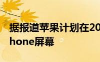 据报道苹果计划在2020年推出更小 更大的iPhone屏幕