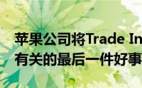 苹果公司将Trade In计划作为与老款iPhone有关的最后一件好事