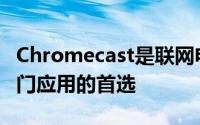 Chromecast是联网电视和其他智能设备最热门应用的首选