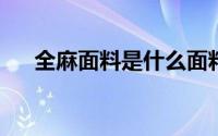 全麻面料是什么面料全麻面料的优缺点