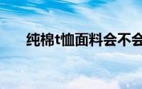 纯棉t恤面料会不会缩水如何防止缩水