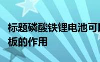 标题磷酸铁锂电池可以不用保护板吗电池保护板的作用