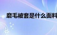 磨毛被套是什么面料它和全棉有什么区别