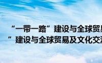 “一带一路”建设与全球贸易及文化交流（关于“一带一路”建设与全球贸易及文化交流的简介）