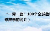 “一带一路”100个全球故事（关于“一带一路”100个全球故事的简介）