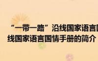 “一带一路”沿线国家语言国情手册（关于“一带一路”沿线国家语言国情手册的简介）