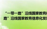 “一带一路”沿线国家教育信息化发展研究（关于“一带一路”沿线国家教育信息化发展研究的简介）