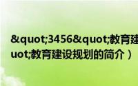 "3456"教育建设规划（关于"3456"教育建设规划的简介）