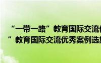 “一带一路”教育国际交流优秀案例选集（关于“一带一路”教育国际交流优秀案例选集的简介）