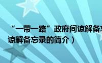 “一带一路”政府间谅解备忘录（关于“一带一路”政府间谅解备忘录的简介）