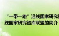 “一带一路”沿线国家研究智库联盟（关于“一带一路”沿线国家研究智库联盟的简介）