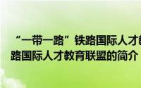 “一带一路”铁路国际人才教育联盟（关于“一带一路”铁路国际人才教育联盟的简介）