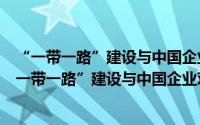 “一带一路”建设与中国企业对外直接投资新方向（关于“一带一路”建设与中国企业对外直接投资新方向的简介）