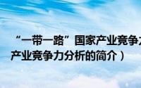 “一带一路”国家产业竞争力分析（关于“一带一路”国家产业竞争力分析的简介）