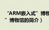 “ARM嵌入式”博物馆（关于“ARM嵌入式”博物馆的简介）