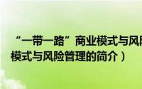 “一带一路”商业模式与风险管理（关于“一带一路”商业模式与风险管理的简介）