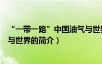 “一带一路”中国油气与世界（关于“一带一路”中国油气与世界的简介）