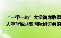 “一带一路”大学智库联盟国际研讨会（关于“一带一路”大学智库联盟国际研讨会的简介）