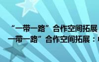“一带一路”合作空间拓展：中拉整体合作新视角（关于“一带一路”合作空间拓展：中拉整体合作新视角的简介）