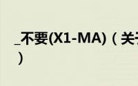 _不要(X1-MA)（关于_不要(X1-MA)的简介）