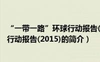 “一带一路”环球行动报告(2015)（关于“一带一路”环球行动报告(2015)的简介）