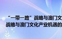 “一带一路”战略与澳门文化产业机遇（关于“一带一路”战略与澳门文化产业机遇的简介）