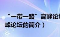 “一带一路”高峰论坛（关于“一带一路”高峰论坛的简介）