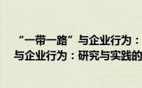 “一带一路”与企业行为：研究与实践（关于“一带一路”与企业行为：研究与实践的简介）