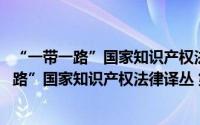 “一带一路”国家知识产权法律译丛 第四辑（关于“一带一路”国家知识产权法律译丛 第四辑的简介）